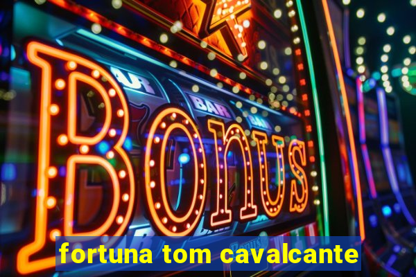 fortuna tom cavalcante